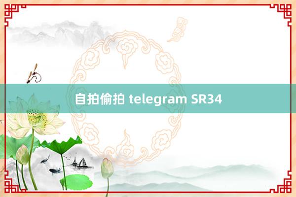 自拍偷拍 telegram SR34