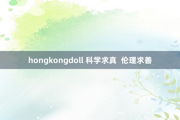 hongkongdoll 科学求真  伦理求善